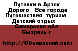Путевки в Артек. Дорого - Все города Путешествия, туризм » Детский отдых   . Самарская обл.,Сызрань г.